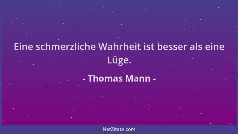 Thomas Mann - Eine schmerzliche Wahrheit ist besser als eine Lüge....