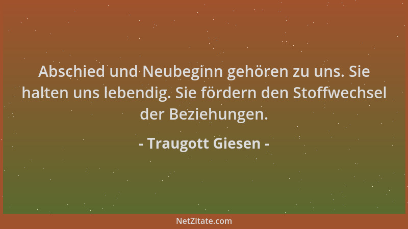 Traugott Giesen - Abschied und Neubeginn gehören zu uns. Sie halten uns lebendig. Sie fördern den Stoffwechsel der Beziehun...