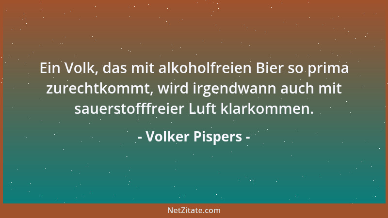 Volker Pispers - Ein Volk, das mit alkoholfreien Bier so prima zurechtkommt, wird irgendwann auch mit sauerstofffreier Luft...
