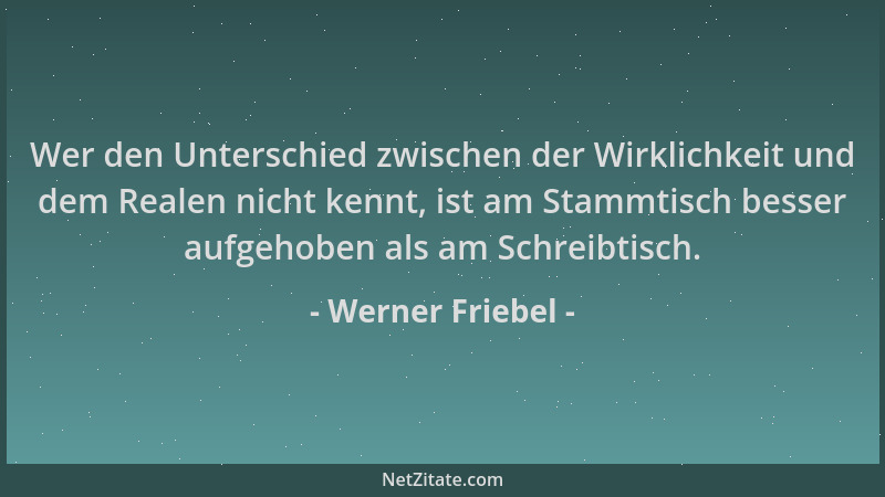 Werner Friebel - Wer den Unterschied zwischen der Wirklichkeit und dem Realen nicht kennt, ist am Stammtisch besser aufgeho...