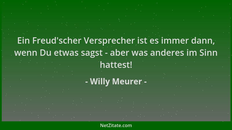 Willy Meurer - Ein Freud 'scher Versprecher ist es immer dann, wenn Du etwas sagst - aber was anderes im Sinn hattest!...