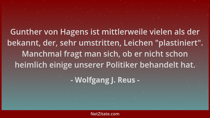 Wolfgang J. Reus - Gunther von Hagens ist mittlerweile vielen als der bekannt, der, sehr umstritten, Leichen  "plastiniert "....