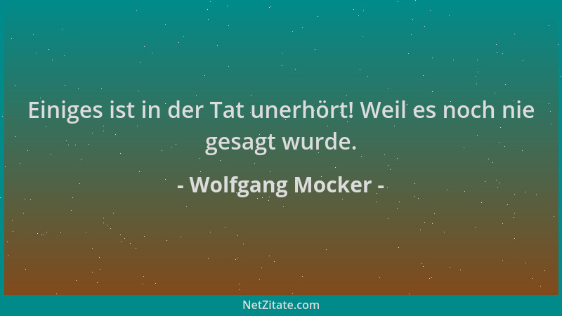 Wolfgang Mocker - Einiges ist in der Tat unerhört! Weil es noch nie gesagt wurde....