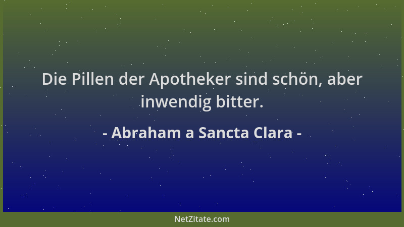 Abraham a Sancta Clara - Die Pillen der Apotheker sind schön, aber inwendig bitter....