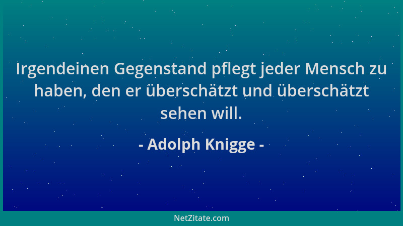Adolph Knigge - Irgendeinen Gegenstand pflegt jeder Mensch zu haben, den er überschätzt und überschätzt sehen will....