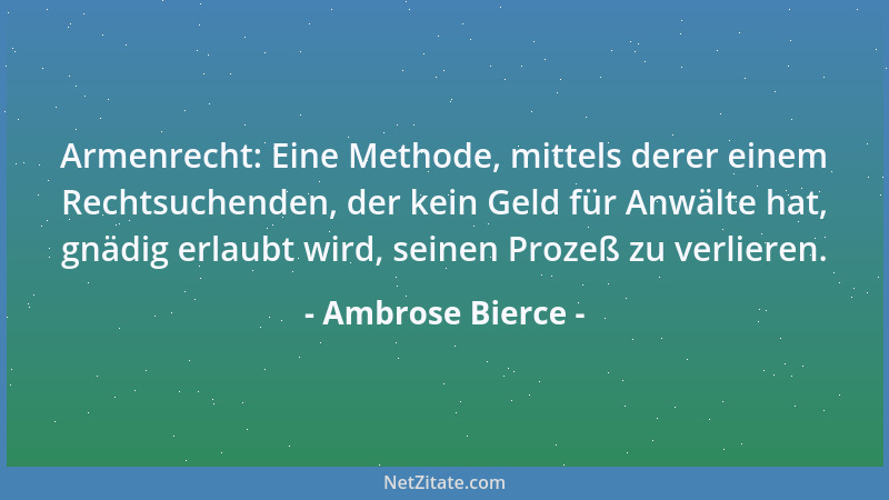 Ambrose Bierce - Armenrecht: Eine Methode, mittels derer einem Rechtsuchenden, der kein Geld für Anwälte hat, gnädig erlaub...