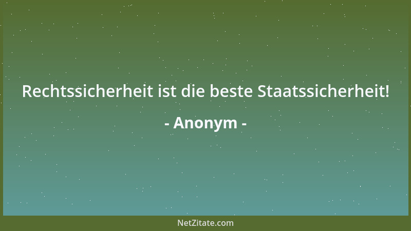 Anonym - Rechtssicherheit ist die beste Staatssicherheit!...