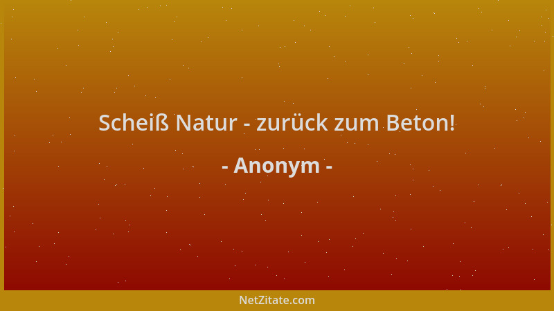 Anonym - Scheiß Natur - zurück zum Beton!...