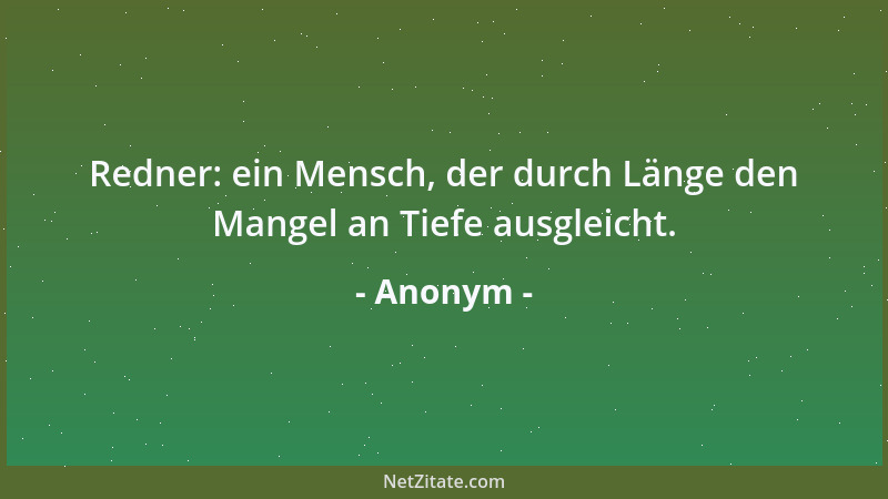 Anonym - Redner: ein Mensch, der durch Länge den Mangel an Tiefe ausgleicht....