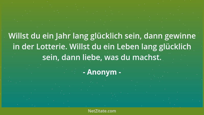 Anonym - Willst du ein Jahr lang glücklich sein, dann gewinne in der Lotterie. Willst du ein Leben lang glücklich sein, dan...