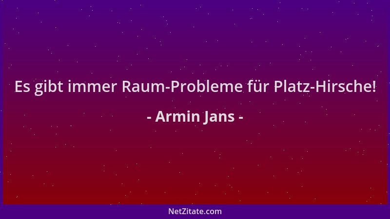 Armin Jans - Es gibt immer Raum-Probleme für Platz-Hirsche!...
