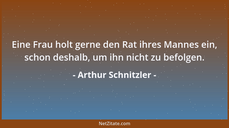 Arthur Schnitzler - Eine Frau holt gerne den Rat ihres Mannes ein, schon deshalb, um ihn nicht zu befolgen....