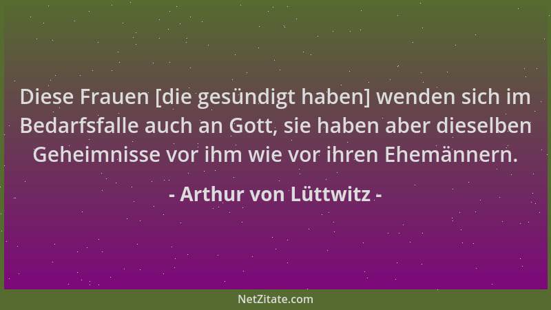 Arthur von Lüttwitz - Diese Frauen [die gesündigt haben] wenden sich im Bedarfsfalle auch an Gott, sie haben aber dieselben...