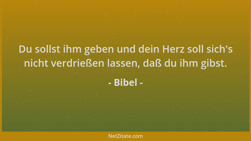 Bibel - Du sollst ihm geben und dein Herz soll sich 's nicht verdrießen lassen, daß du ihm gibst....