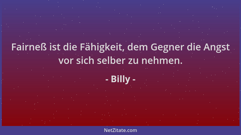 Billy - Fairneß ist die Fähigkeit, dem Gegner die Angst vor sich selber zu nehmen....