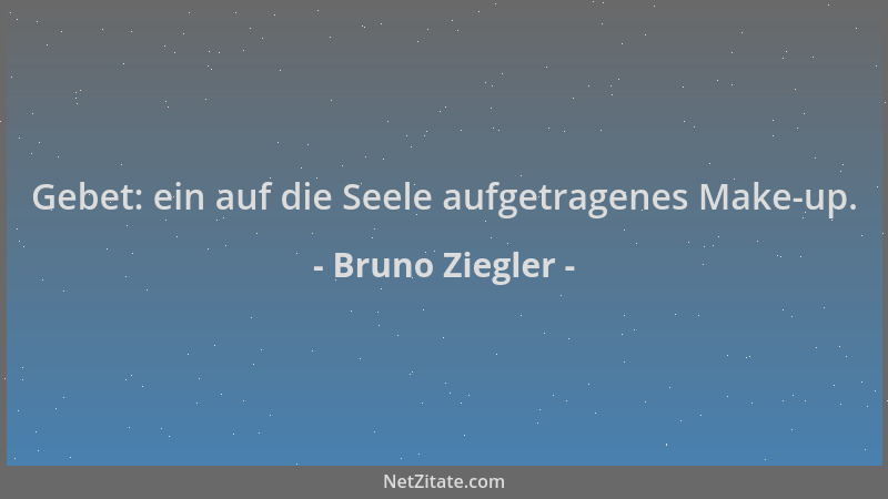 Bruno Ziegler - Gebet: ein auf die Seele aufgetragenes Make-up....
