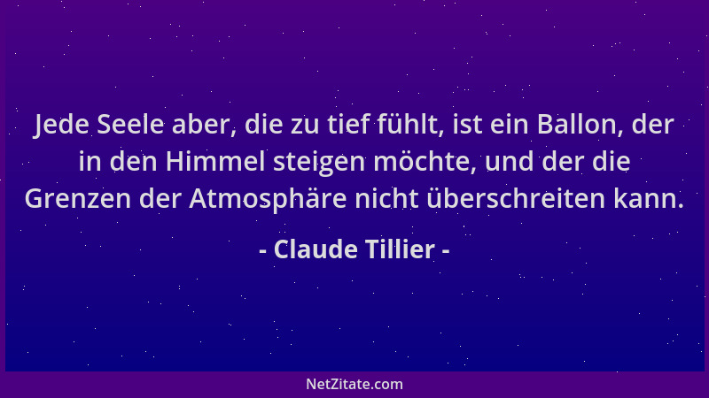 Claude Tillier - Jede Seele aber, die zu tief fühlt, ist ein Ballon, der in den Himmel steigen möchte, und der die Grenzen...
