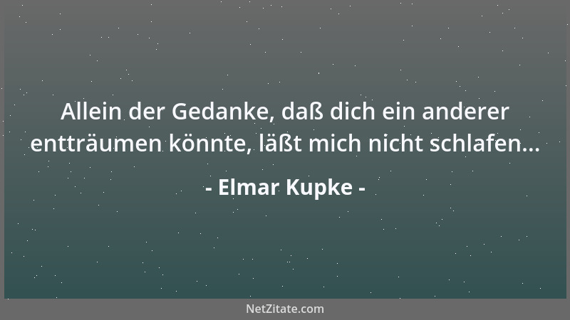 Elmar Kupke - Allein der Gedanke, daß dich ein anderer entträumen könnte, läßt mich nicht schlafen......