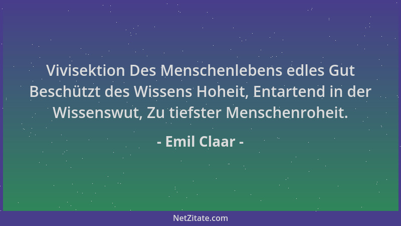 Emil Claar - Vivisektion Des Menschenlebens edles Gut Beschützt des Wissens Hoheit, Entartend in der Wissenswut, Zu tiefste...