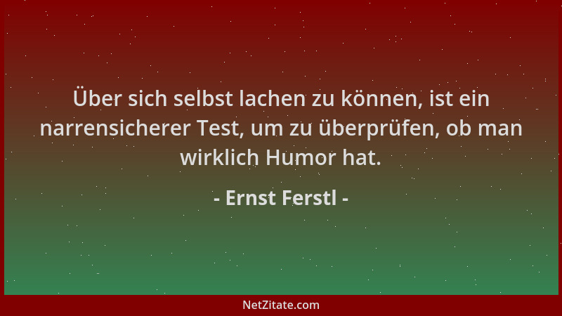 Ernst Ferstl - Über sich selbst lachen zu können, ist ein narrensicherer Test, um zu überprüfen, ob man wirklich Humor hat....