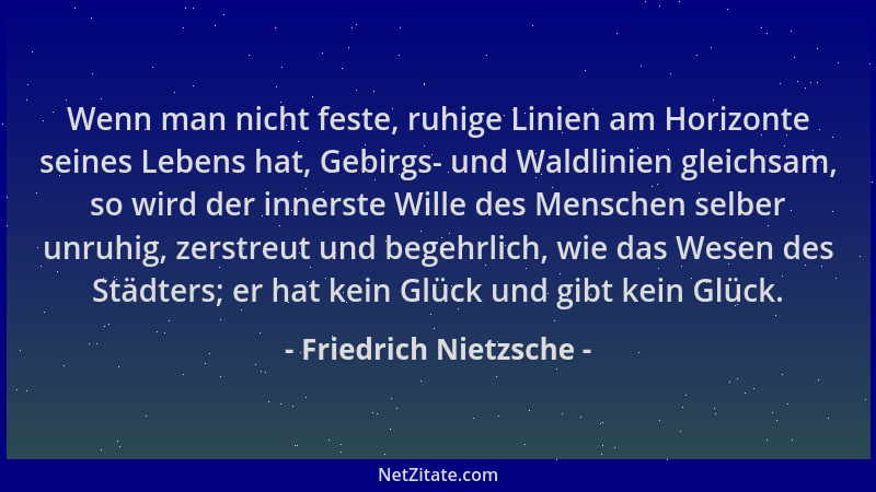Friedrich Nietzsche - Wenn man nicht feste, ruhige Linien am Horizonte seines Lebens hat, Gebirgs- und Waldlinien gleichsam...