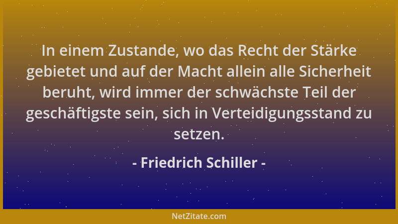 Friedrich Schiller - In einem Zustande, wo das Recht der Stärke gebietet und auf der Macht allein alle Sicherheit beruht, w...