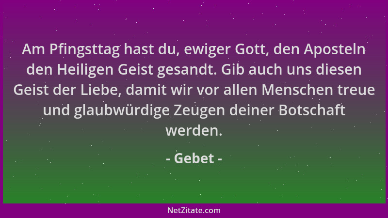 Gebet - Am Pfingsttag hast du, ewiger Gott, den Aposteln den Heiligen Geist gesandt. Gib auch uns diesen Geist der Liebe, d...
