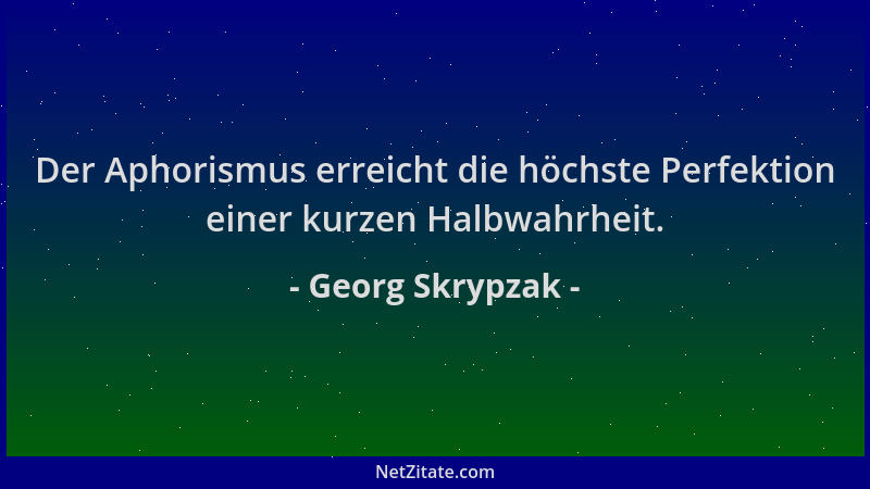 Georg Skrypzak - Der Aphorismus erreicht die höchste Perfektion einer kurzen Halbwahrheit....