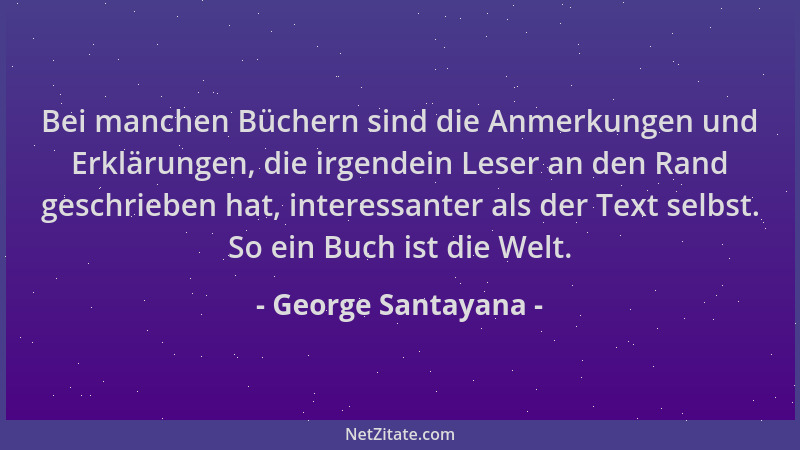 George Santayana - Bei manchen Büchern sind die Anmerkungen und Erklärungen, die irgendein Leser an den Rand geschrieben ha...