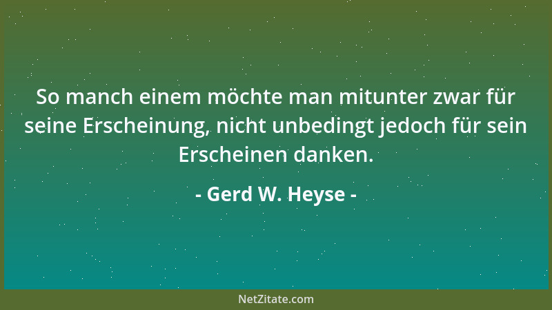 Gerd W. Heyse - So manch einem möchte man mitunter zwar für seine Erscheinung, nicht unbedingt jedoch für sein Erscheinen d...