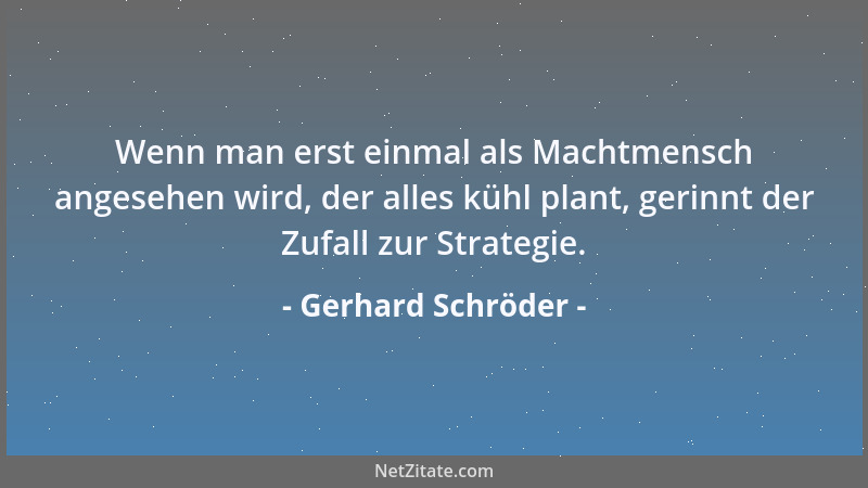 Gerhard Schröder - Wenn man erst einmal als Machtmensch angesehen wird, der alles kühl plant, gerinnt der Zufall zur Strate...