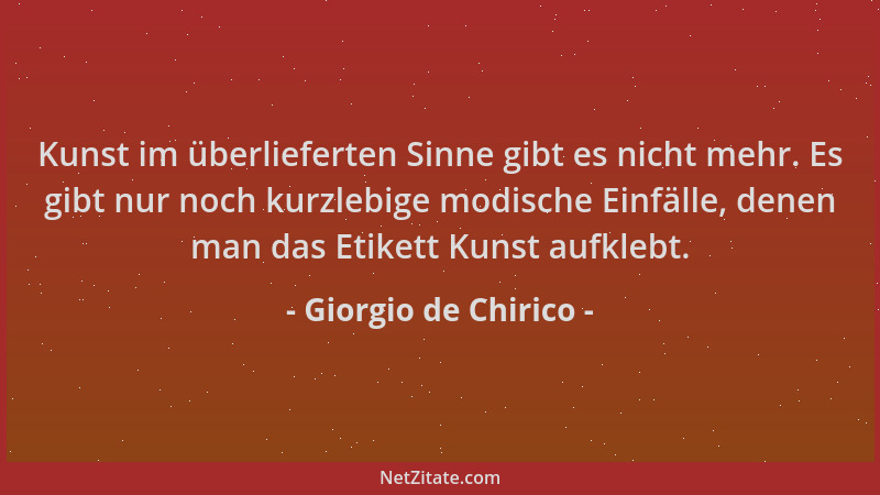 Giorgio de Chirico - Kunst im überlieferten Sinne gibt es nicht mehr. Es gibt nur noch kurzlebige modische Einfälle, denen...