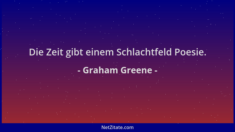 Graham Greene - Die Zeit gibt einem Schlachtfeld Poesie....