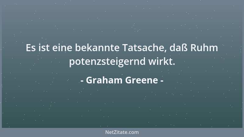 Graham Greene - Es ist eine bekannte Tatsache, daß Ruhm potenzsteigernd wirkt....