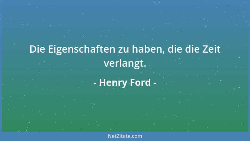 Henry Ford - Die Eigenschaften zu haben, die die Zeit verlangt....