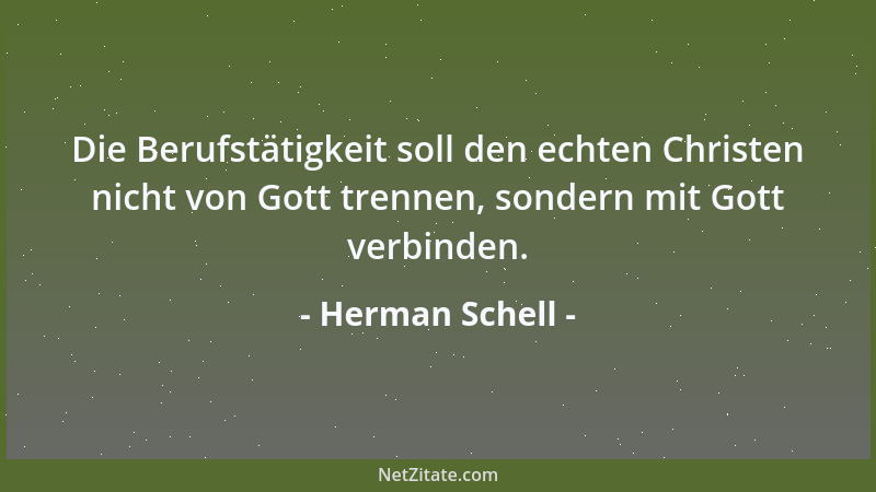 Herman Schell - Die Berufstätigkeit soll den echten Christen nicht von Gott trennen, sondern mit Gott verbinden....