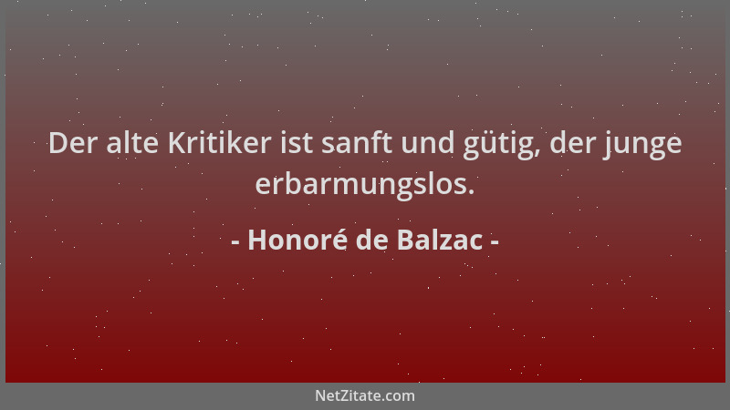 Honoré de Balzac - Der alte Kritiker ist sanft und gütig, der junge erbarmungslos....