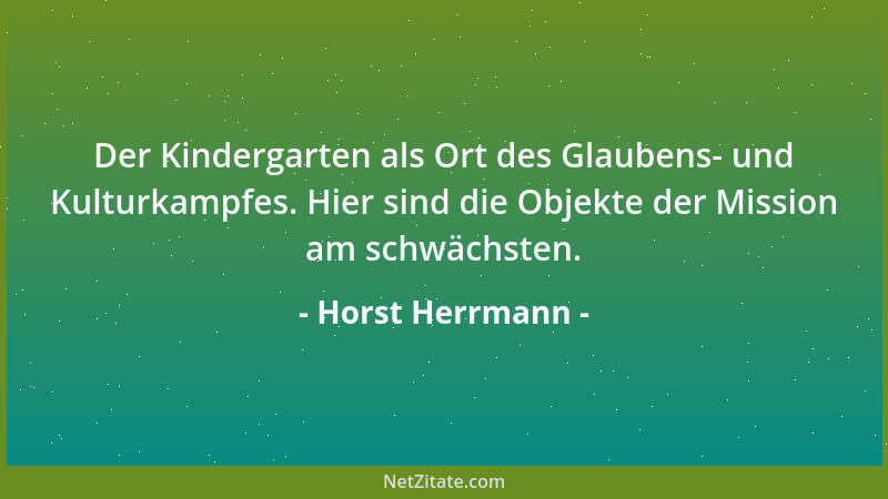 Horst Herrmann - Der Kindergarten als Ort des Glaubens- und Kulturkampfes. Hier sind die Objekte der Mission am schwächsten...