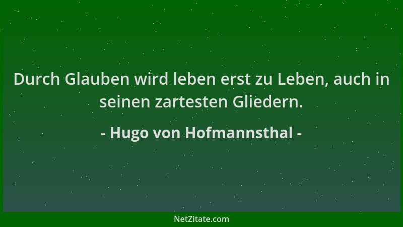 Hugo von Hofmannsthal - Durch Glauben wird leben erst zu Leben, auch in seinen zartesten Gliedern....