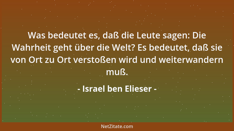 Israel ben Elieser - Was bedeutet es, daß die Leute sagen: Die Wahrheit geht über die Welt? Es bedeutet, daß sie von Ort zu...