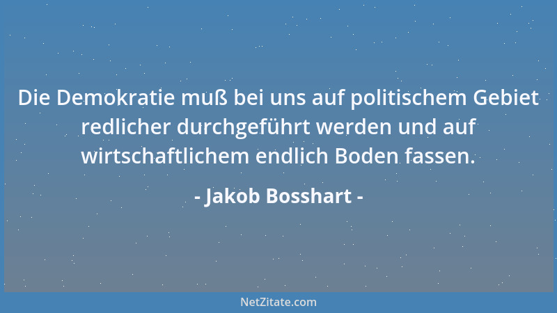 Jakob Bosshart - Die Demokratie muß bei uns auf politischem Gebiet redlicher durchgeführt werden und auf wirtschaftlichem e...