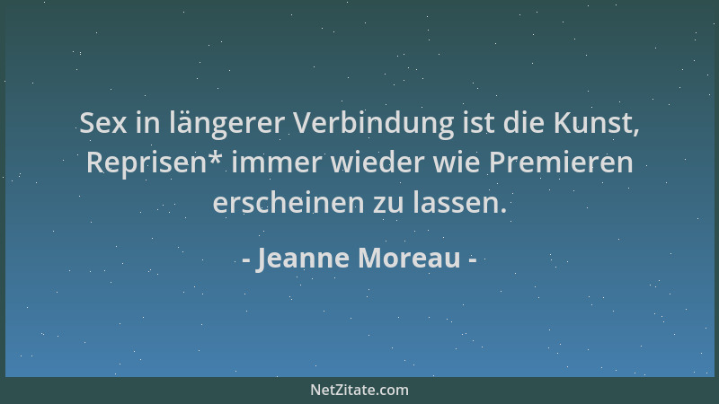 Jeanne Moreau - Sex in längerer Verbindung ist die Kunst, Reprisen* immer wieder wie Premieren erscheinen zu lassen....