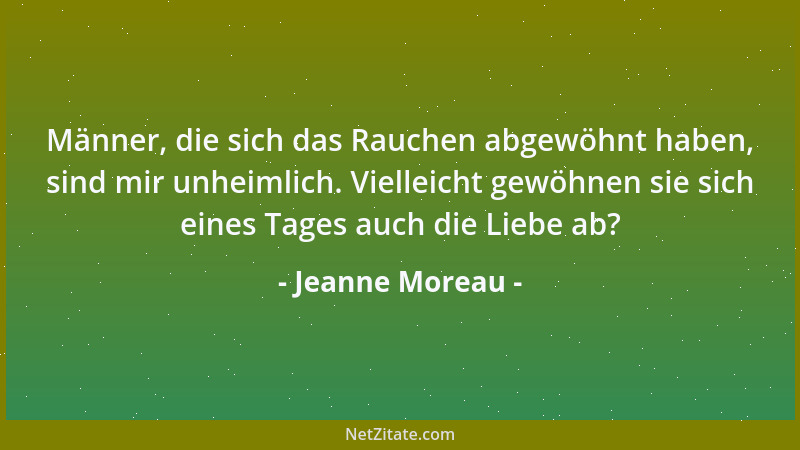 Jeanne Moreau - Männer, die sich das Rauchen abgewöhnt haben, sind mir unheimlich. Vielleicht gewöhnen sie sich eines Tages...