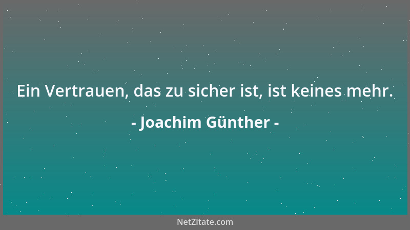 Joachim Günther - Ein Vertrauen, das zu sicher ist, ist keines mehr....