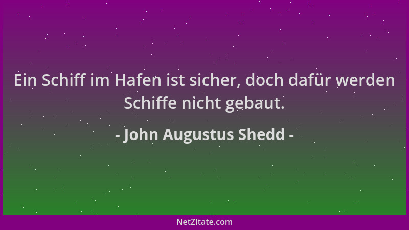 John Augustus Shedd - Ein Schiff im Hafen ist sicher, doch dafür werden Schiffe nicht gebaut....
