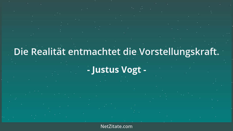 Justus Vogt - Die Realität entmachtet die Vorstellungskraft....