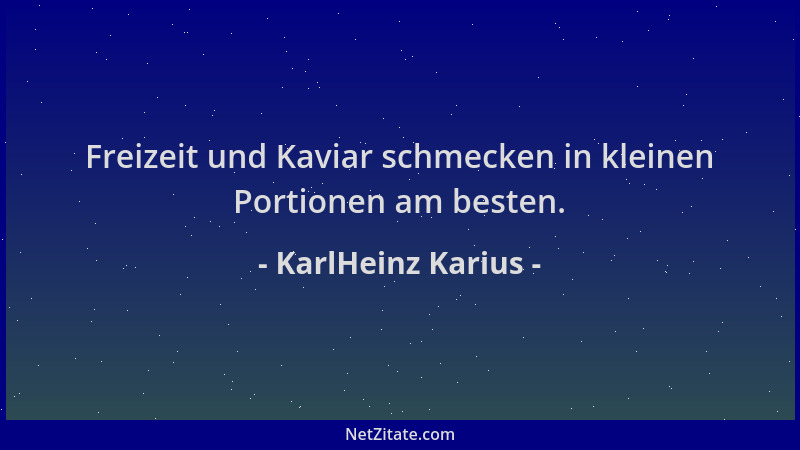 KarlHeinz Karius - Freizeit und Kaviar schmecken in kleinen Portionen am besten....