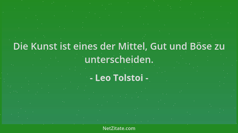 Leo Tolstoi - Die Kunst ist eines der Mittel, Gut und Böse zu unterscheiden....