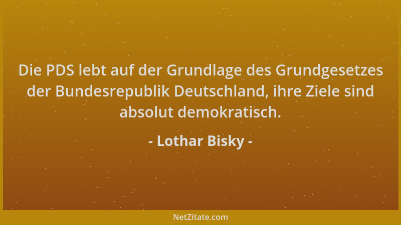 Lothar Bisky - Die PDS lebt auf der Grundlage des Grundgesetzes der Bundesrepublik Deutschland, ihre Ziele sind absolut dem...
