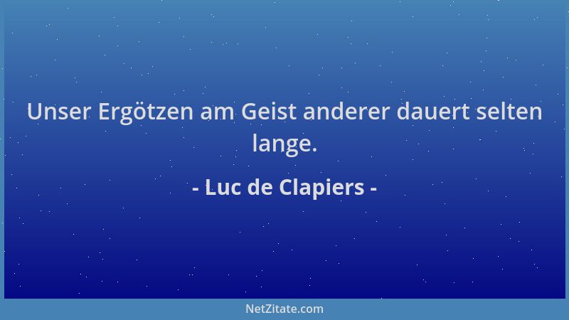 Luc de Clapiers - Unser Ergötzen am Geist anderer dauert selten lange....